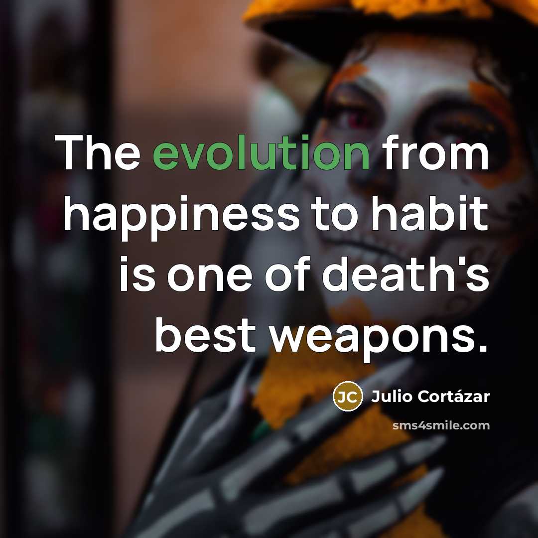 “The evolution from happiness to habit is one of death's…” quote by Julio Cortazar