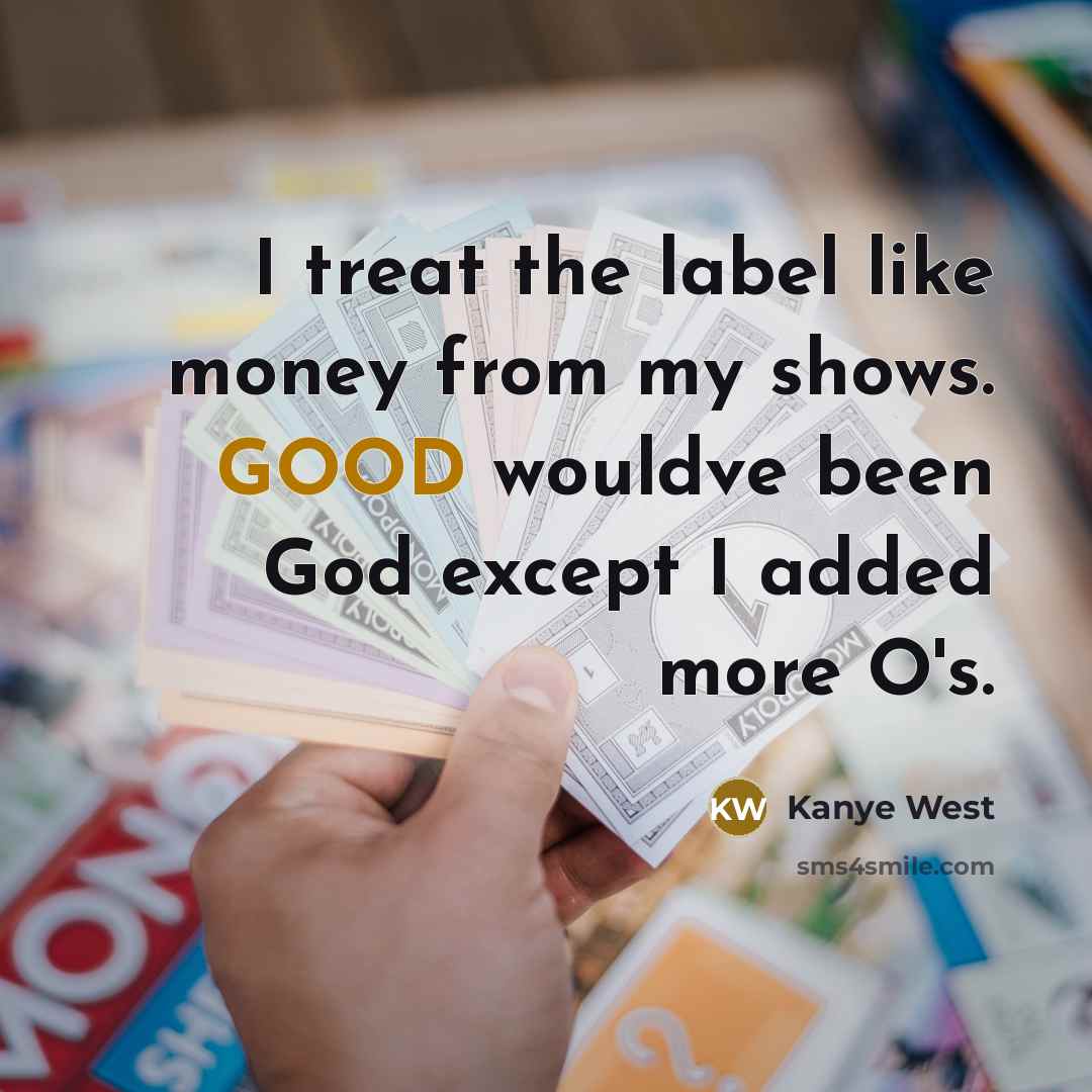 “I treat the label like money from my shows. GOOD…” quote by Kanye West