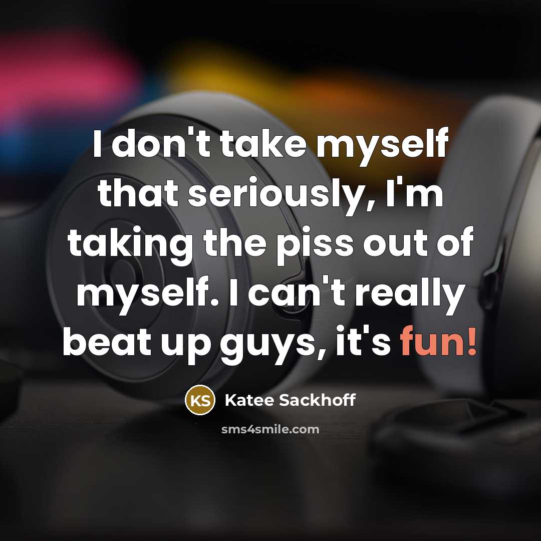 “I don't take myself that seriously, I'm taking the piss…” quote by Katee Sackhoff