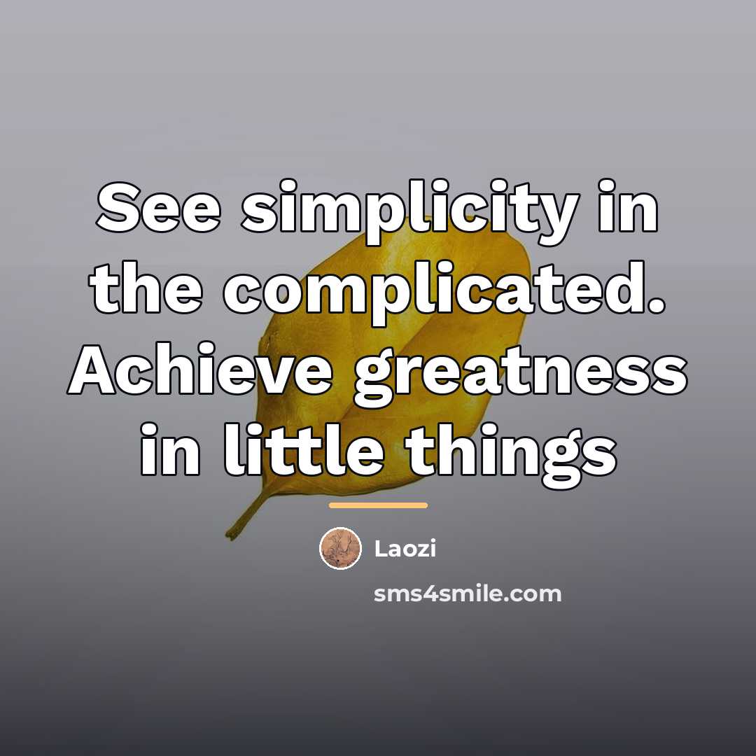 “See simplicity in the complicated. Achieve greatness in little things…” quote by Laozi