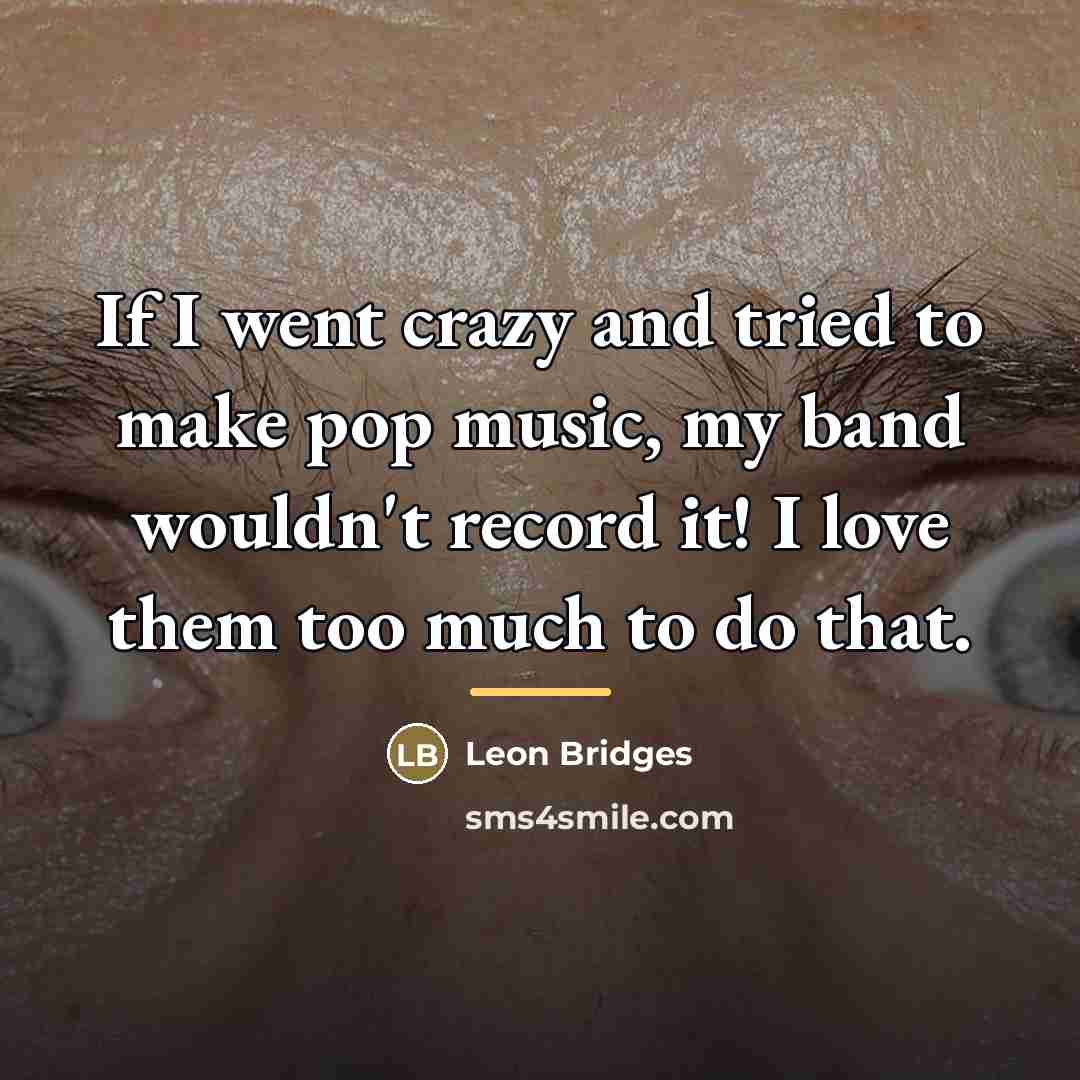 “If I went crazy and tried to make pop music,…” quote by Leon Bridges