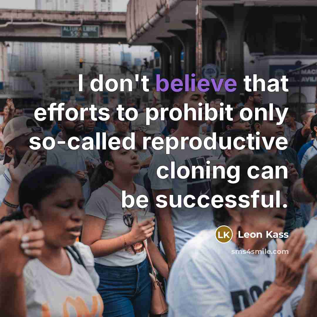 “I don't believe that efforts to prohibit only so-called reproductive…” quote by Leon Kass