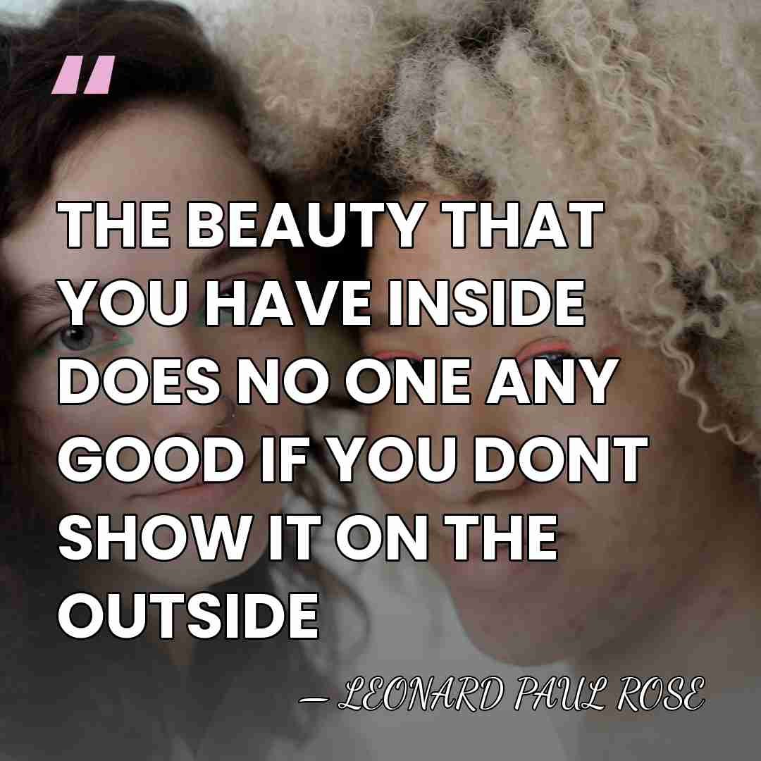 THE BEAUTY THAT YOU HAVE INSIDE DOES NO ONE ANY GOOD IF&hellip; - LEONARD PAUL ROSE