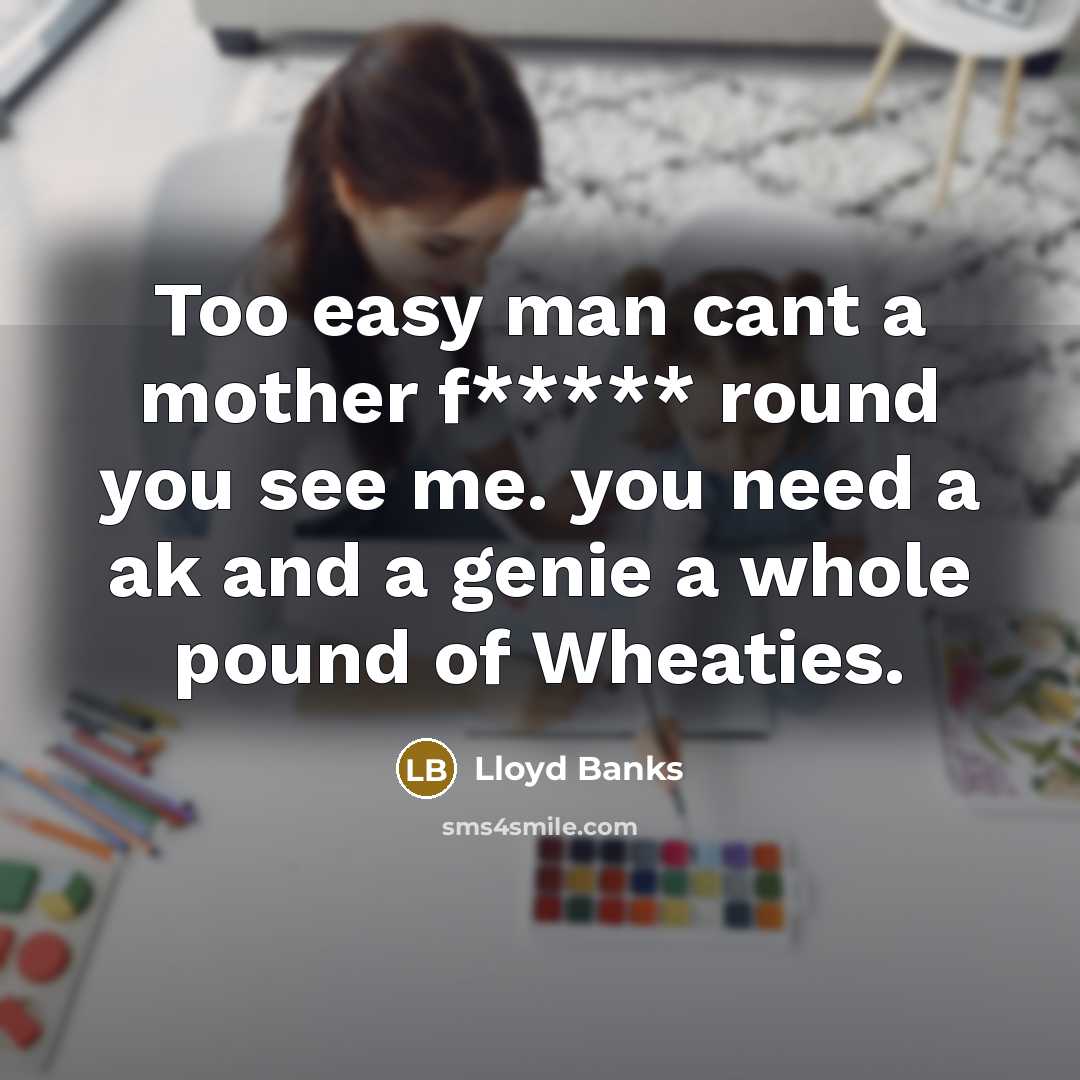“Too easy man cant a mother f***** round you see me. you need a ak and a genie a whole pound of Wheaties.” quote by Lloyd Banks