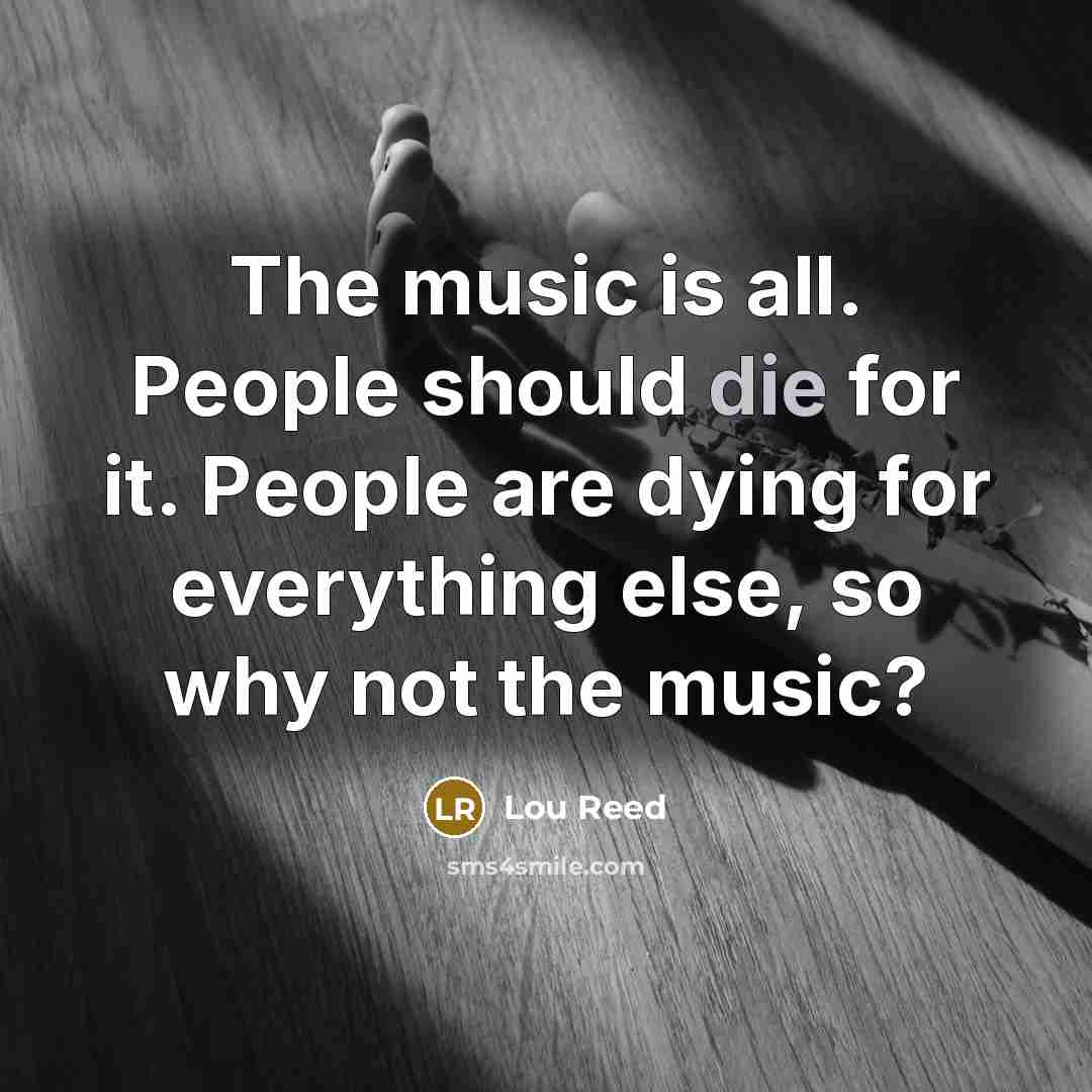 “The music is all. People should die for it. People…” quote by Lou Reed