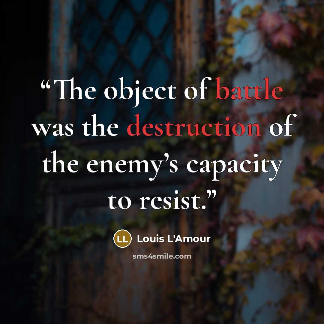 “The object of battle was the destruction of the enemy’s capacity to resist.” quote by Louis L'Amour