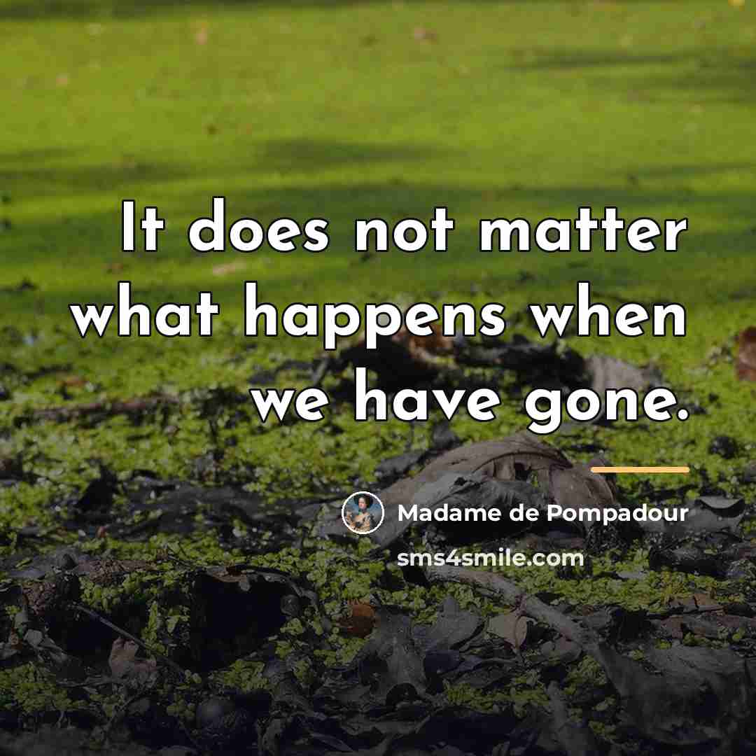 “It does not matter what happens when we have gone.…” quote by Madame de Pompadour