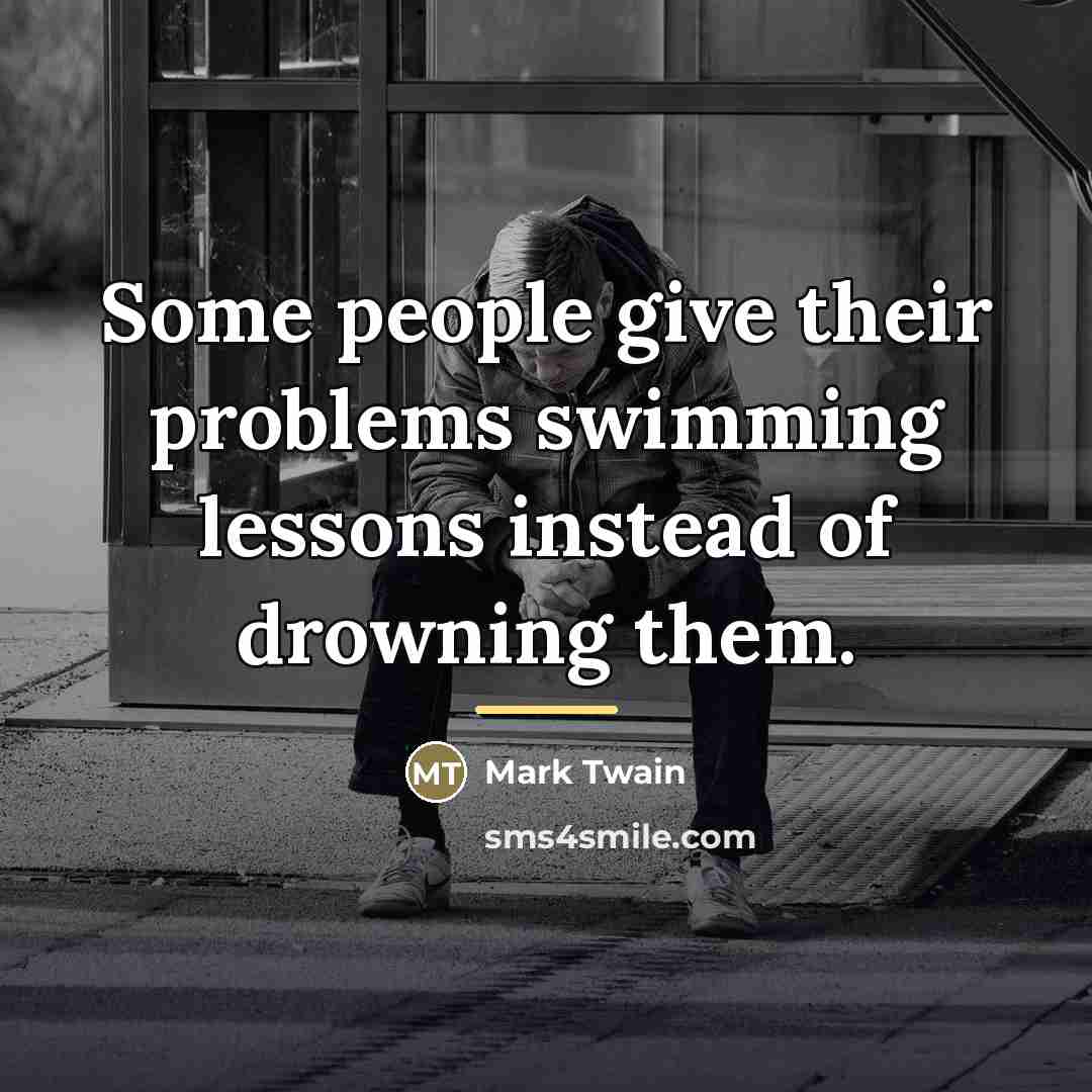 “Some people give their problems swimming lessons instead of drowning…” quote by Mark Twain