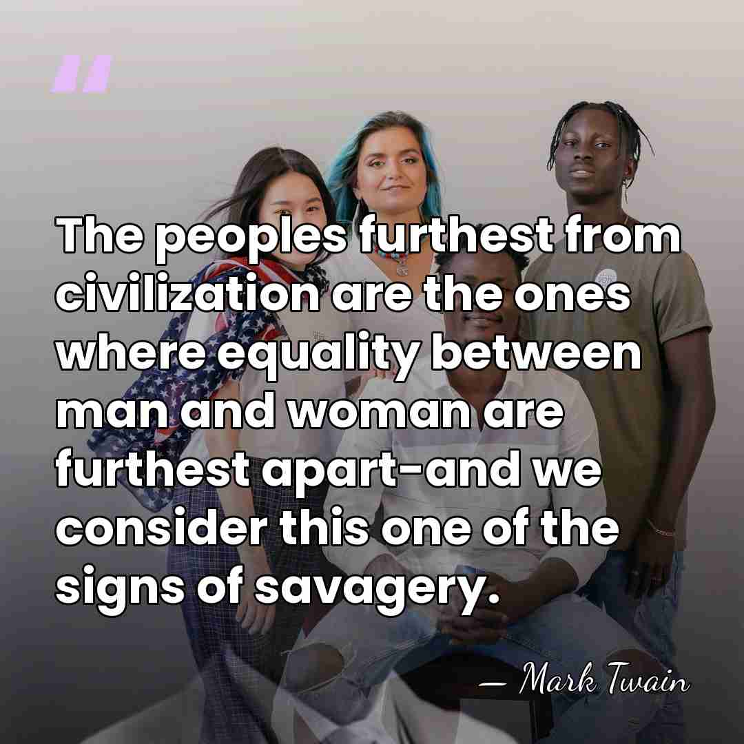 The peoples furthest from civilization are the ones where equality between man&hellip; - Mark Twain