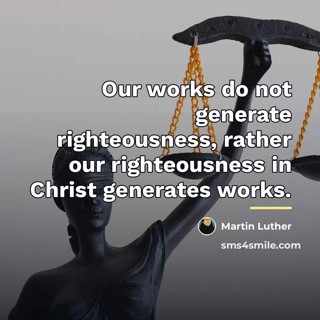 “Our works do not generate righteousness, rather our righteousness in…” quote by Martin Luther