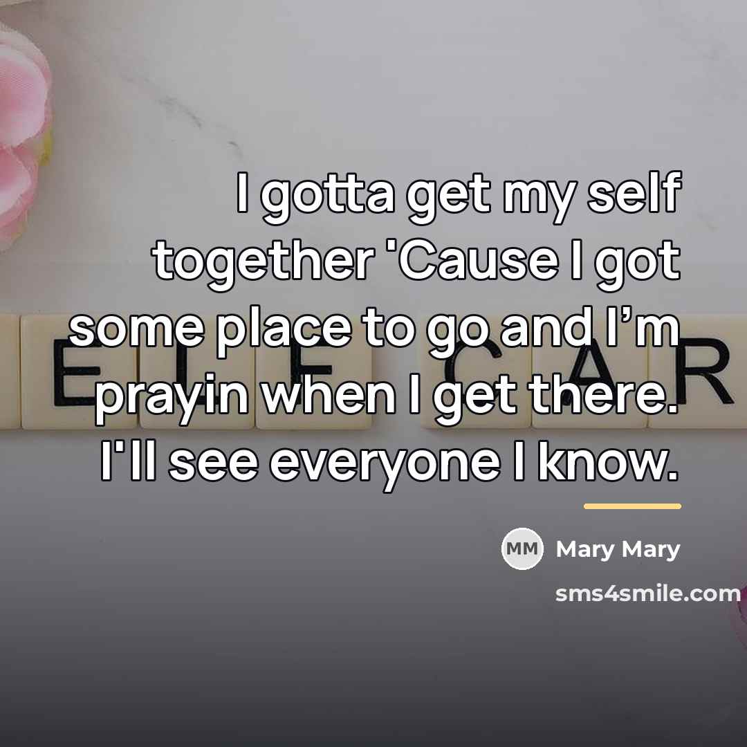 “I gotta get my self together 'Cause I got some…” quote by Mary Mary