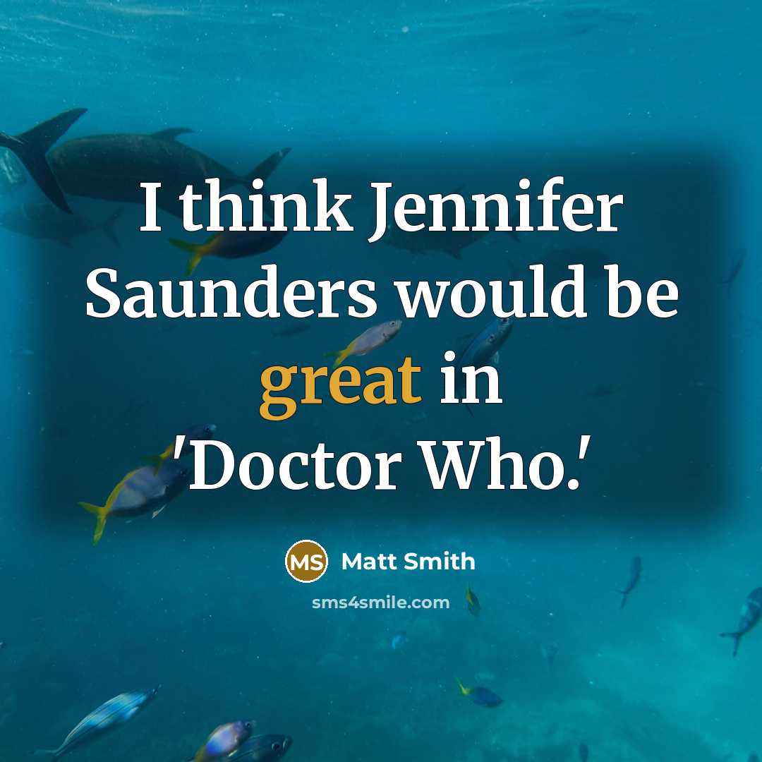 “I think Jennifer Saunders would be great in 'Doctor Who.'…” quote by Matt Smith