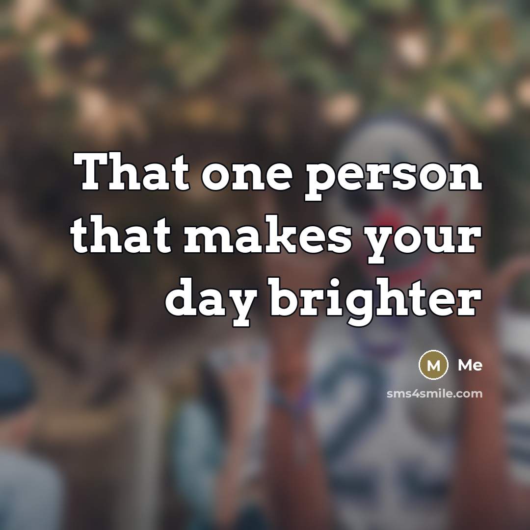 “That one person that makes your day brighter…” quote by Me