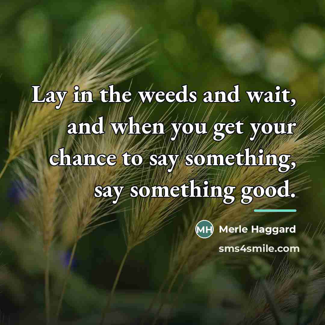 “Lay in the weeds and wait, and when you get…” quote by Merle Haggard