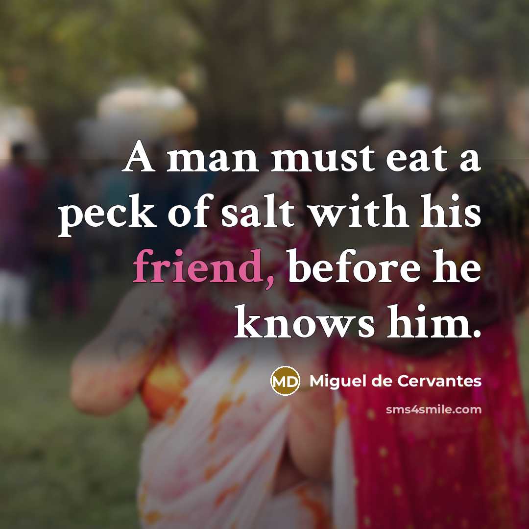 “A man must eat a peck of salt with his friend, before he knows him.” quote by Miguel De Cervantes
