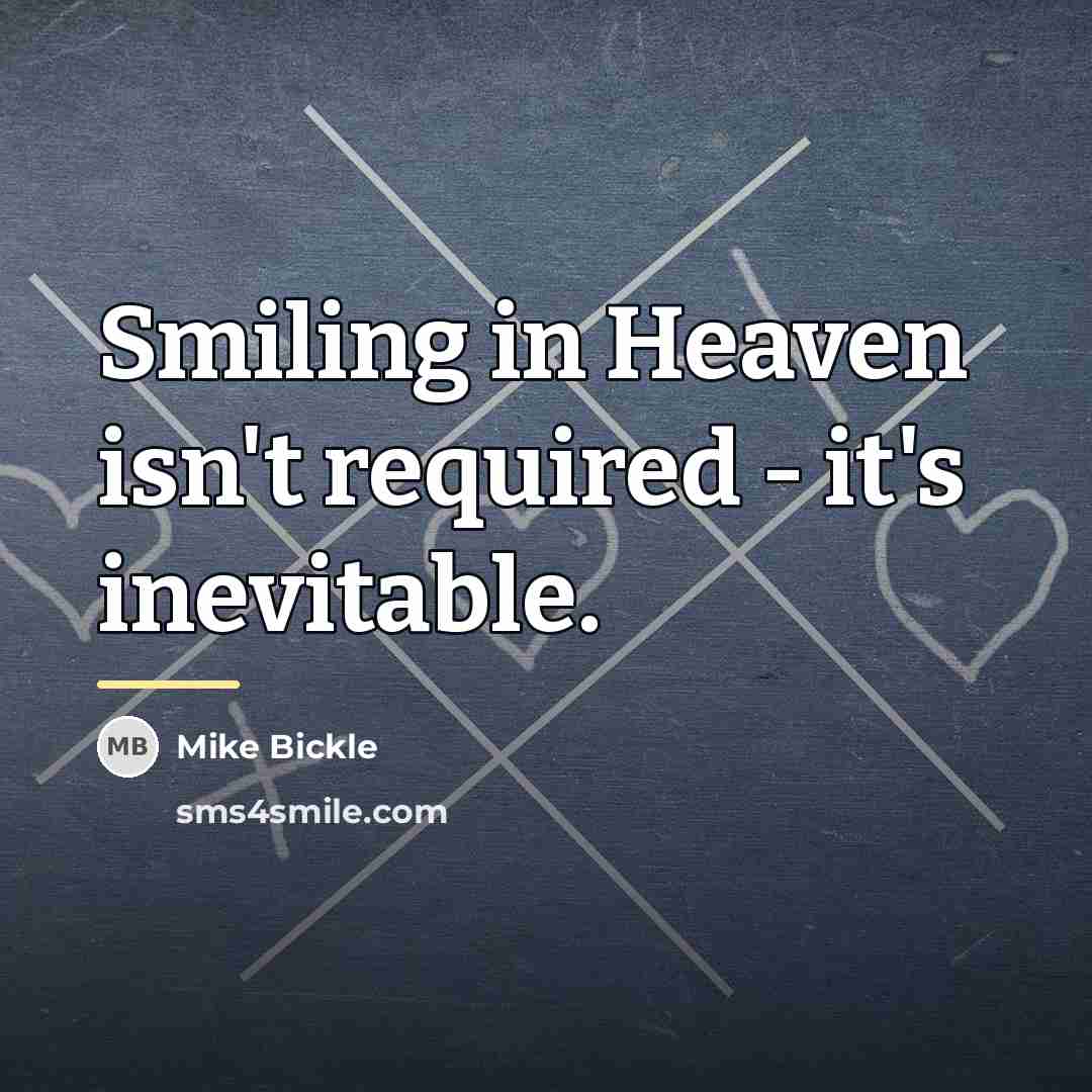 “Smiling in Heaven isn't required - it's inevitable.…” quote by Mike Bickle