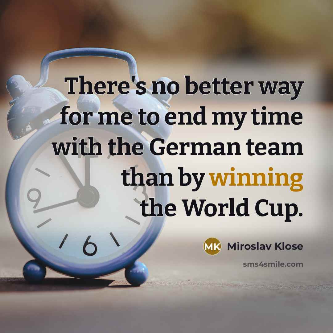 “There's no better way for me to end my time…” quote by Miroslav Klose