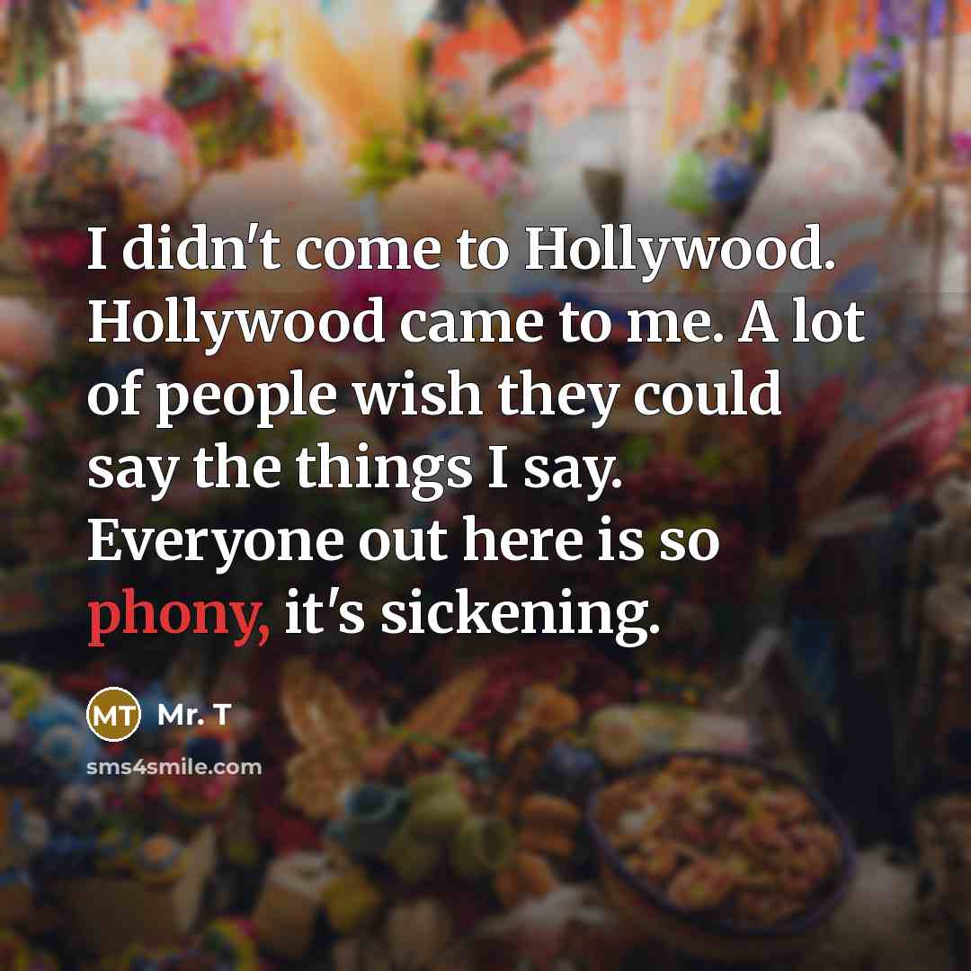 “I didn't come to Hollywood. Hollywood came to me. A…” quote by Mr. T