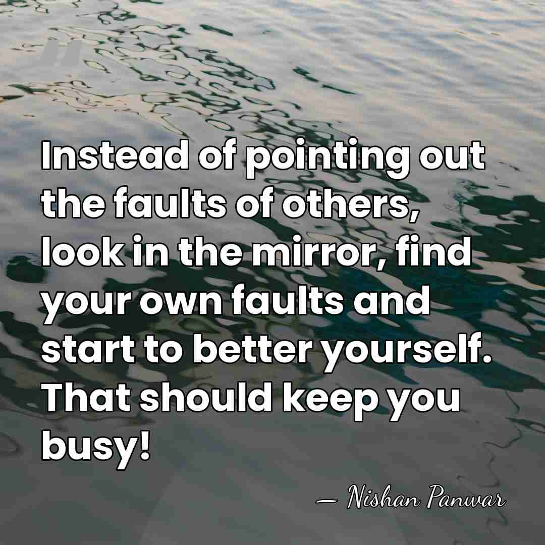 Instead of pointing out the faults of others, look in the mirror,&hellip; - Nishan Panwar