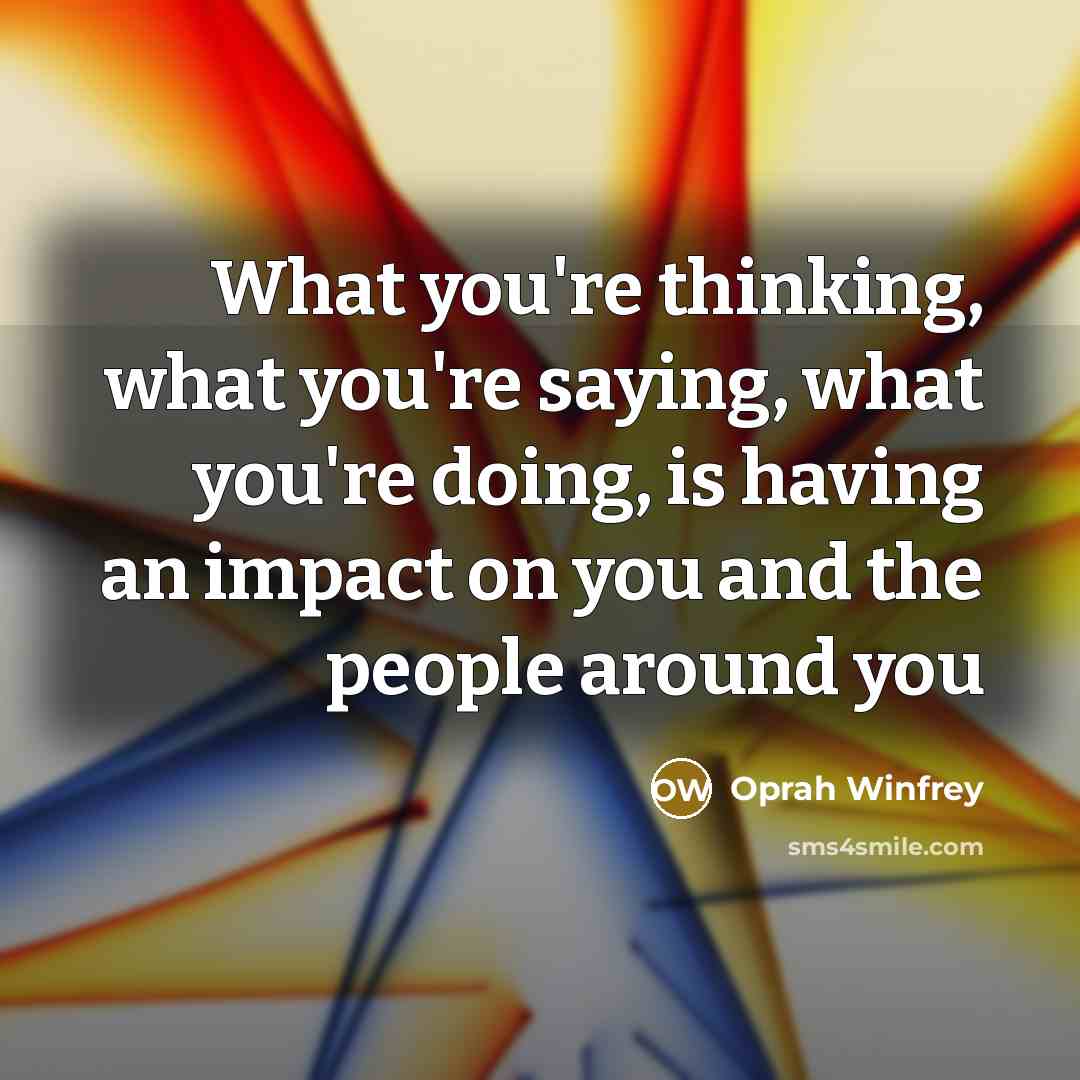 “What you're thinking, what you're saying, what you're doing, is…” quote by Oprah Winfrey
