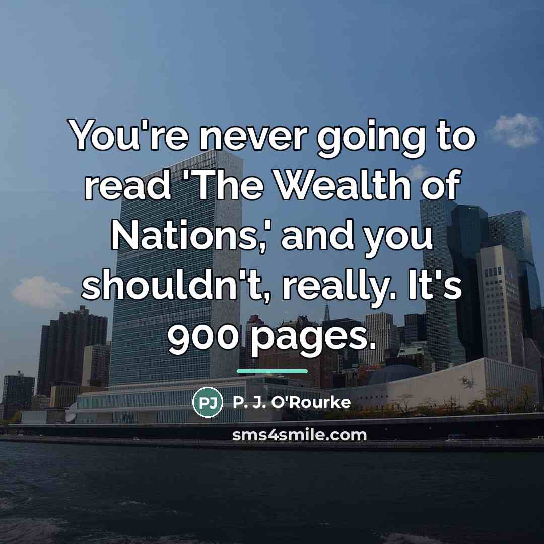 “You're never going to read 'The Wealth of Nations,' and…” quote by P. J. O'Rourke