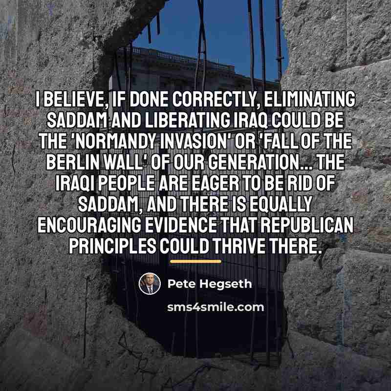 “I believe, if done correctly, eliminating Saddam and liberating Iraq…” quote by Pete Hegseth