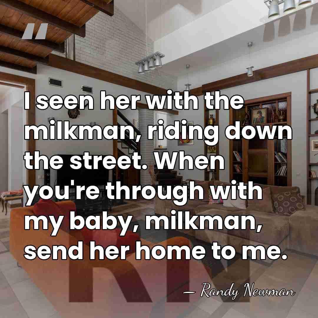 I seen her with the milkman, riding down the street. When you're&hellip; - Randy Newman