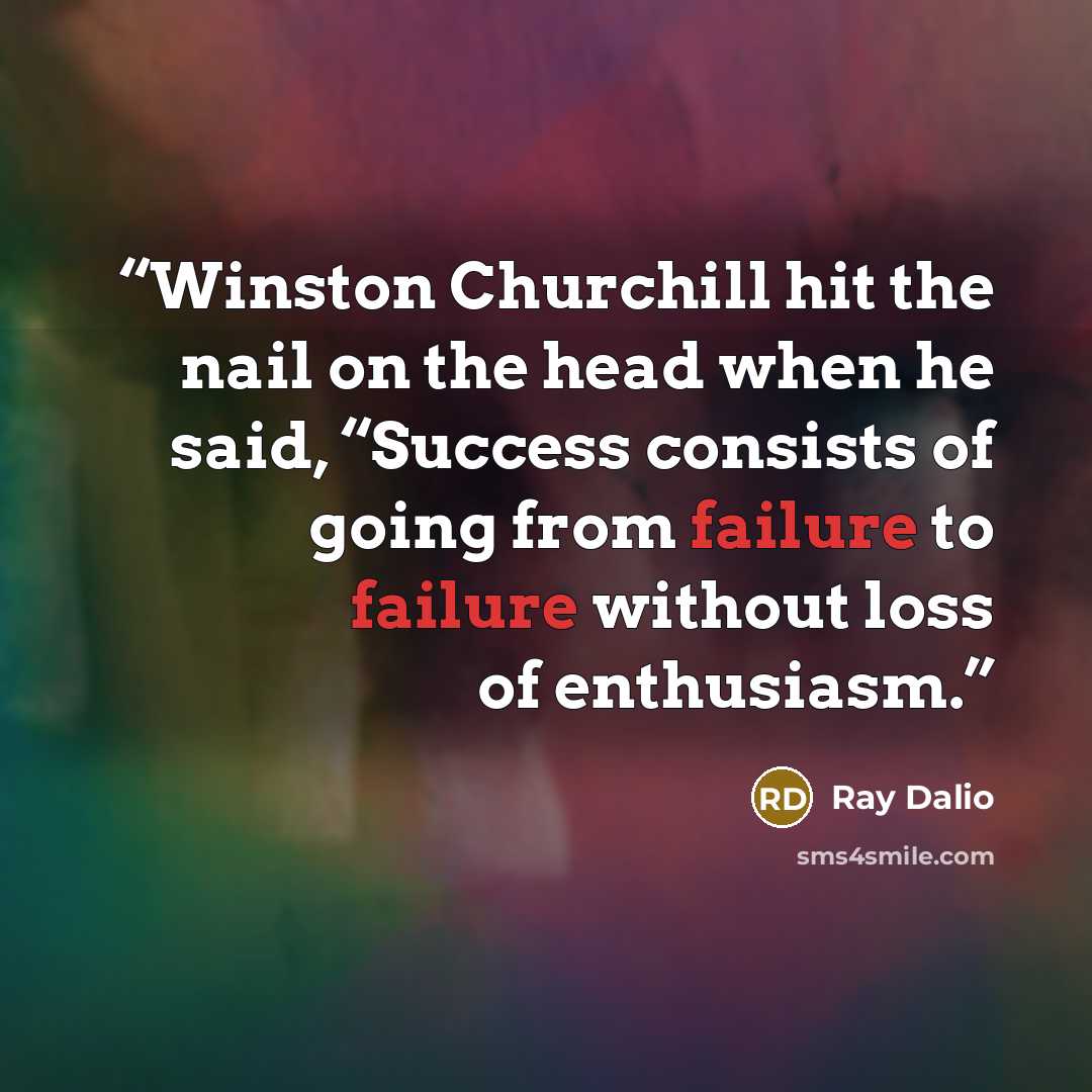 “Winston Churchill hit the nail on the head when he said, “Success consists of going from failure to failure without loss of enthusiasm.” quote by Ray Dalio