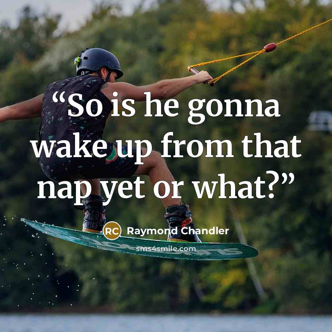 “So is he gonna wake up from that nap yet or what?” quote by Raymond Chandler