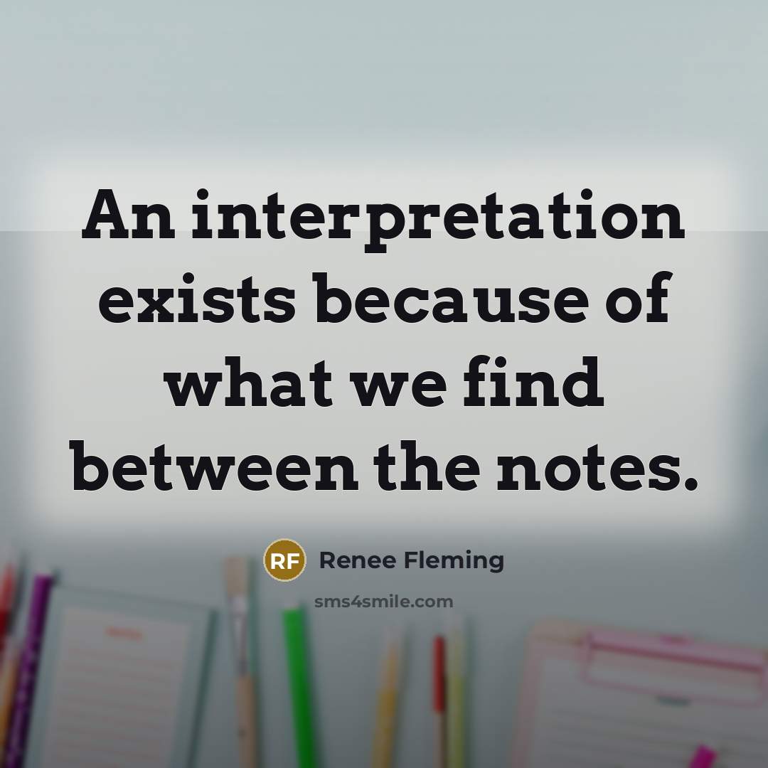 “An interpretation exists because of what we find between the…” quote by Renee Fleming