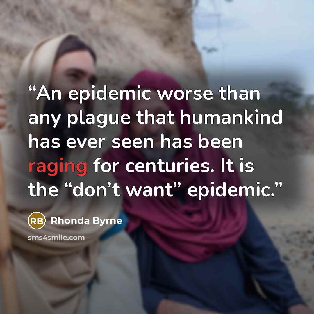 “An epidemic worse than any plague that humankind has ever seen has been raging for centuries. It is the “don’t want” epidemic.” quote by Rhonda Byrne