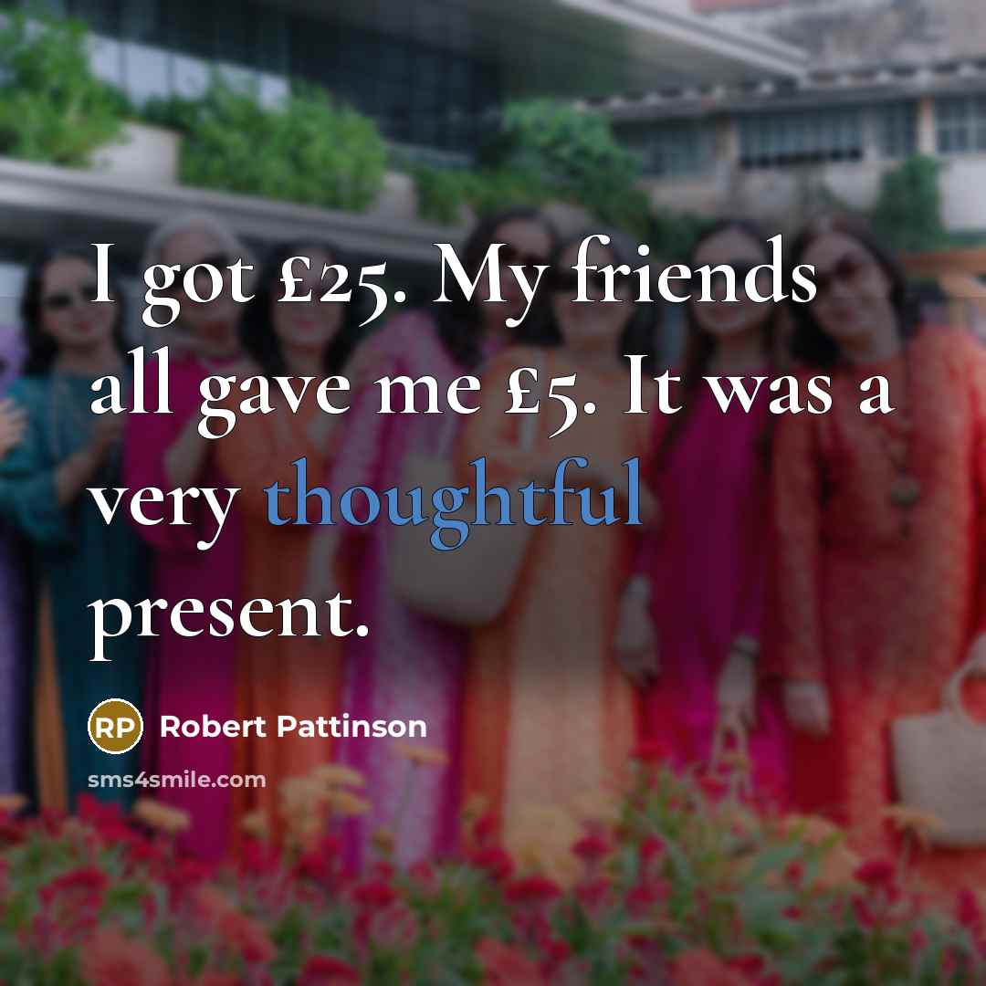 “I got £25. My friends all gave me £5. It…” quote by Robert Pattinson