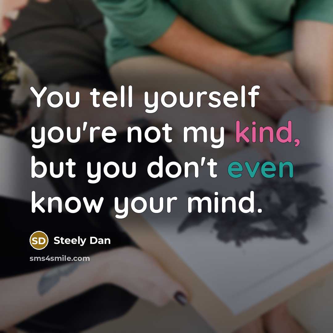 “You tell yourself you're not my kind, but you don't even know your mind.” quote by Steely Dan