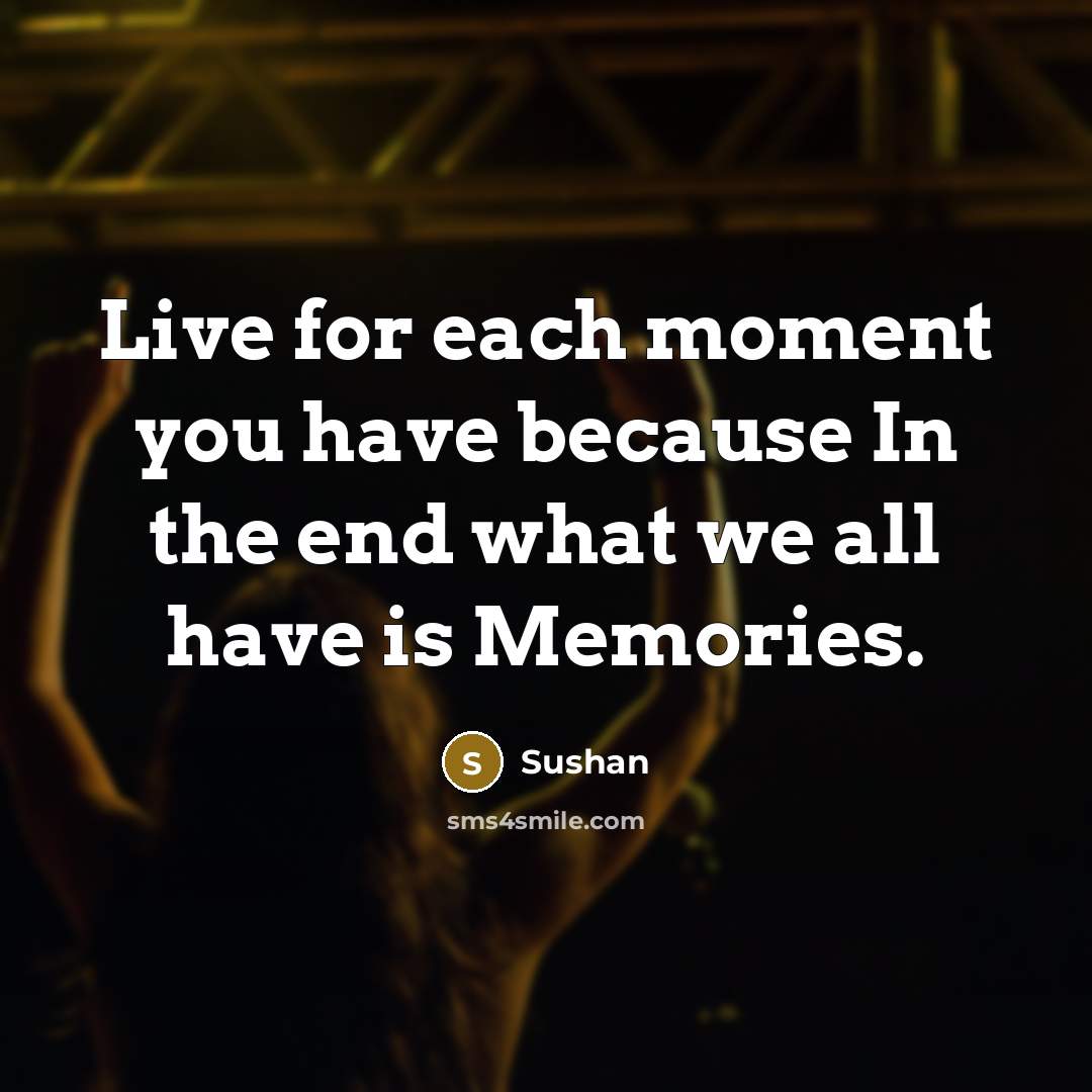 “Live for each moment you have because In the end…” quote by Sushan