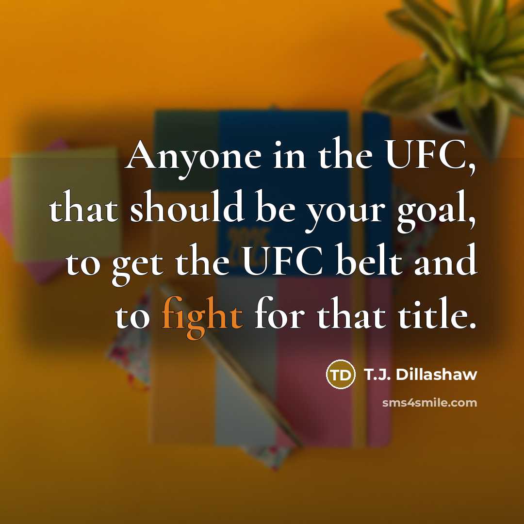 “Anyone in the UFC, that should be your goal, to…” quote by T.J. Dillashaw