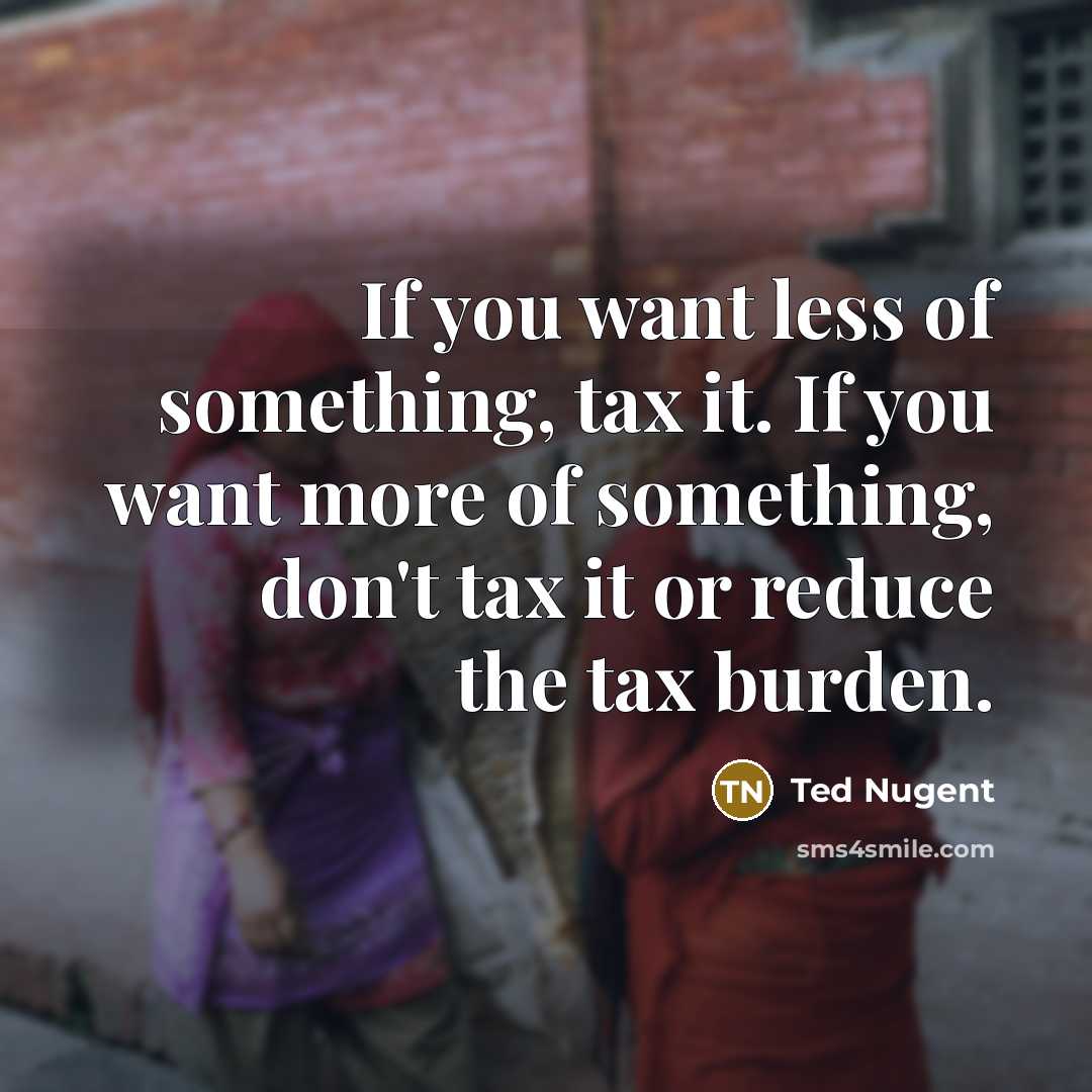 “If you want less of something, tax it. If you…” quote by Ted Nugent
