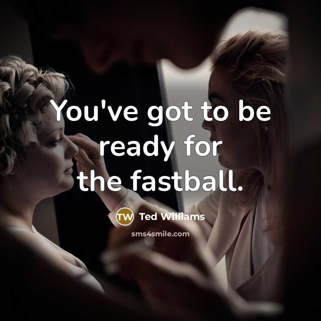 “You've got to be ready for the fastball.” quote by Ted Williams