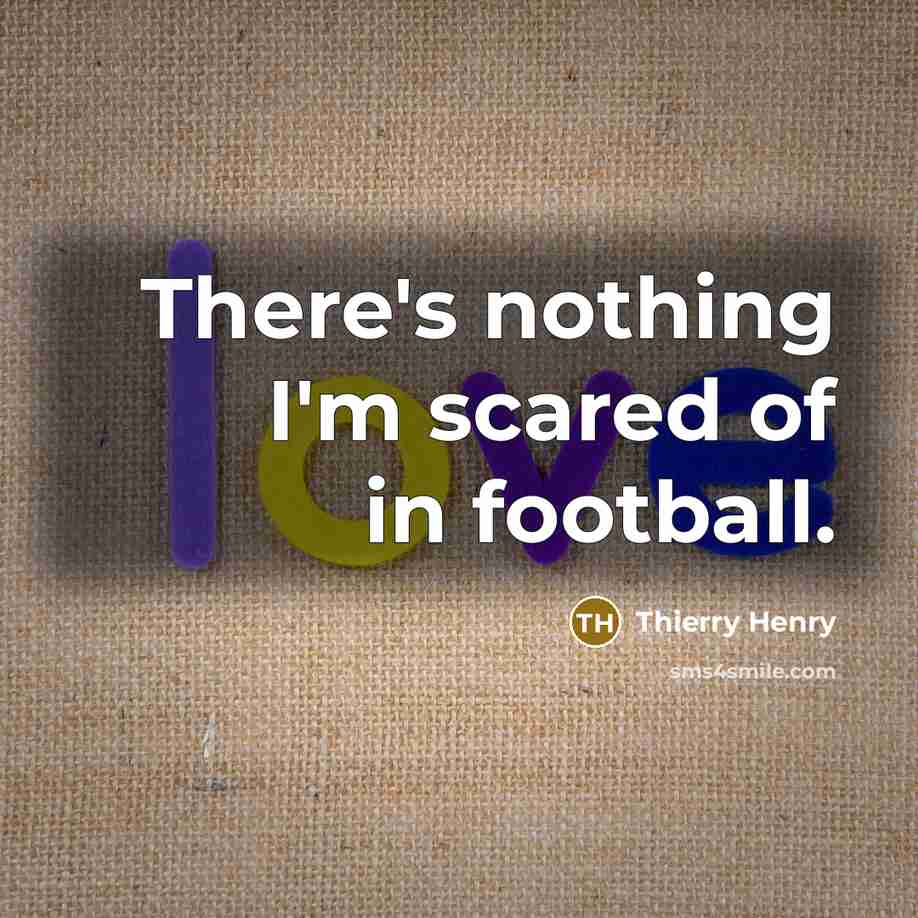 “There's nothing I'm scared of in football.…” quote by Thierry Henry