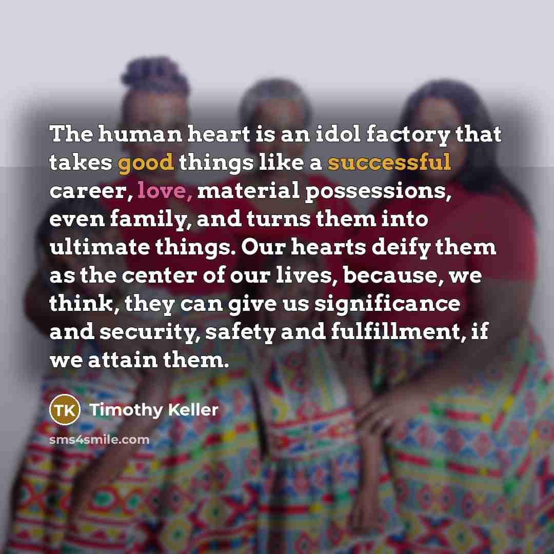“The human heart is an idol factory that takes good…” quote by Timothy Keller
