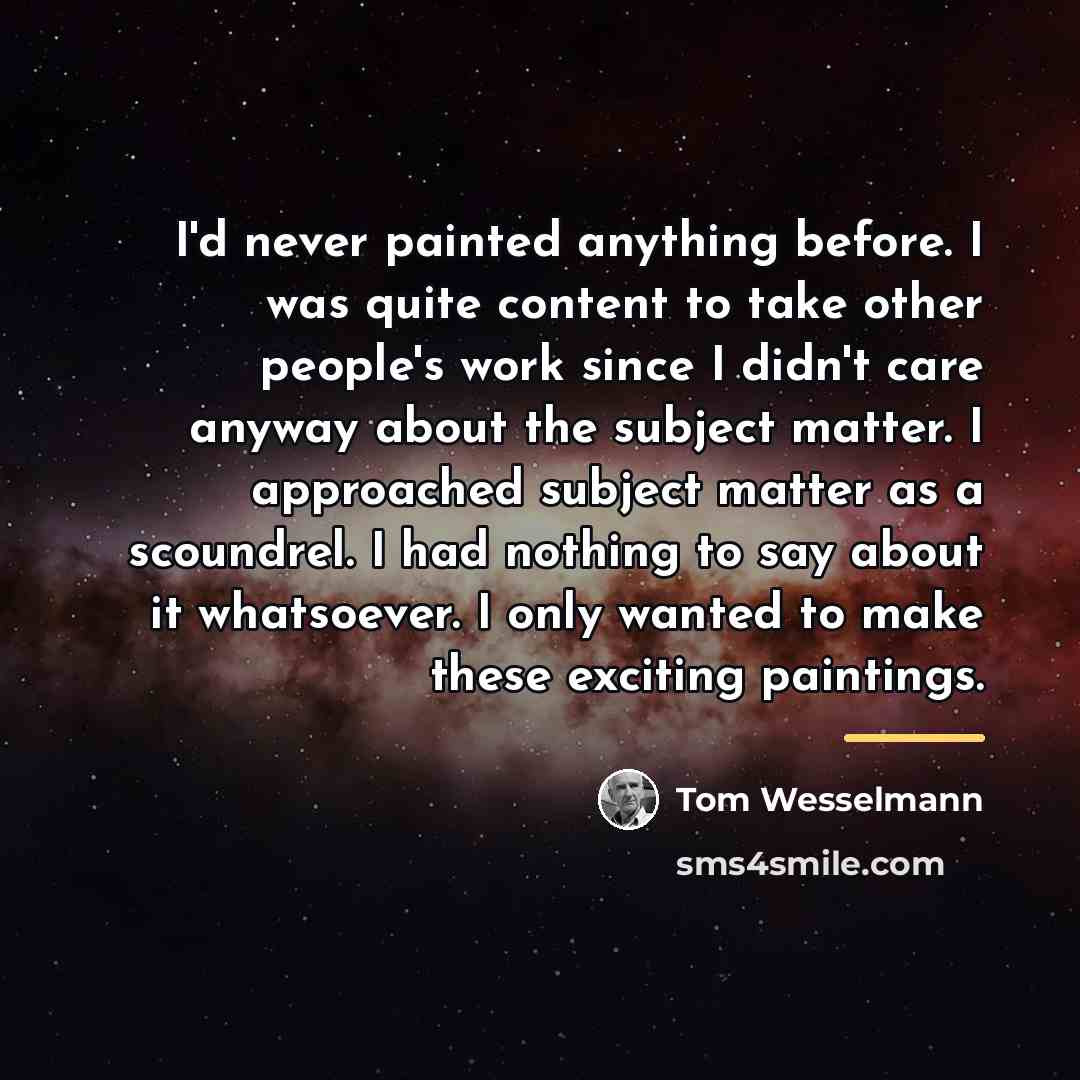 “I'd never painted anything before. I was quite content to…” quote by Tom Wesselmann