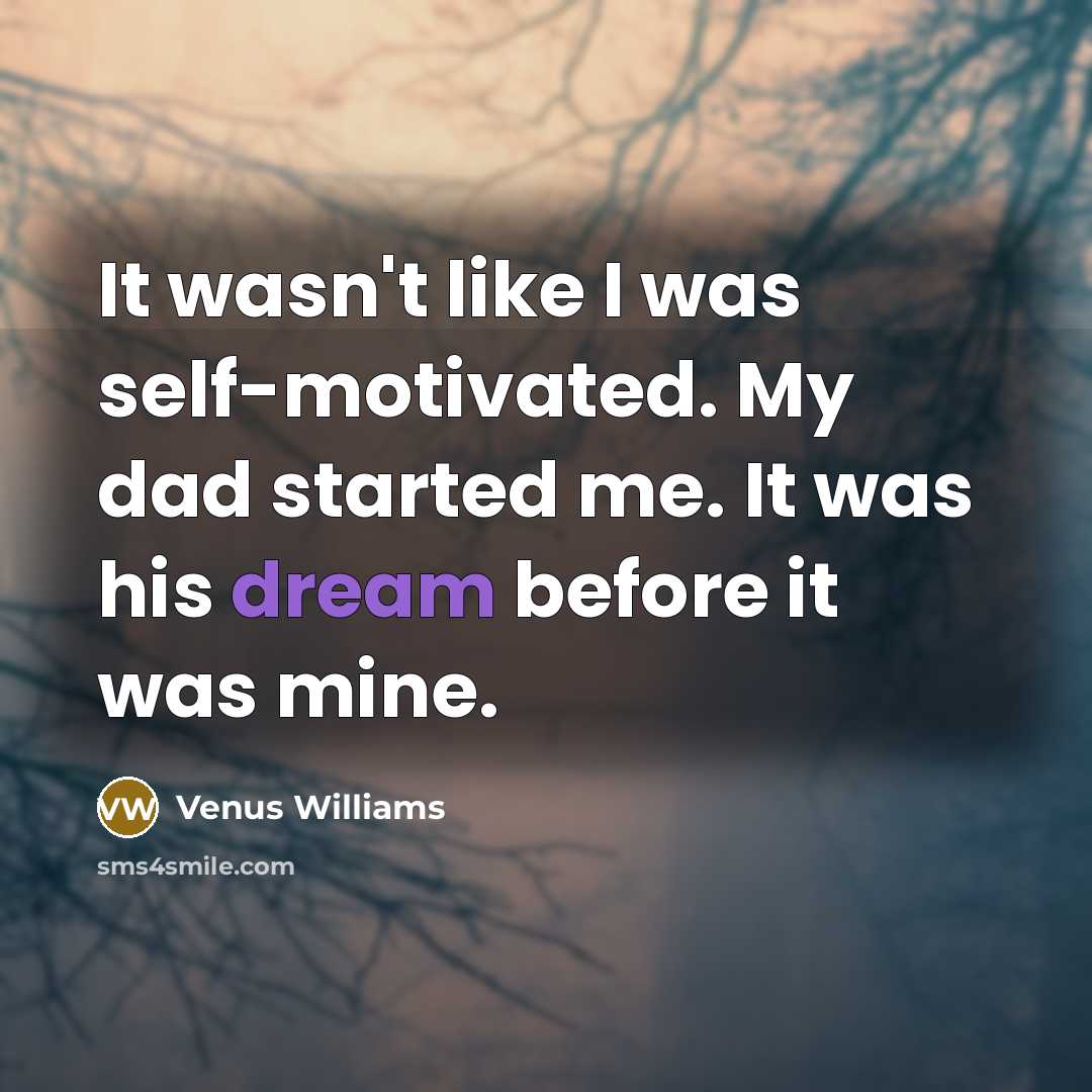 “It wasn't like I was self-motivated. My dad started me.…” quote by Venus Williams