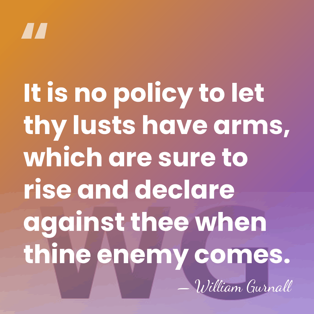It is no policy to let thy lusts have arms, which are&hellip; - William Gurnall