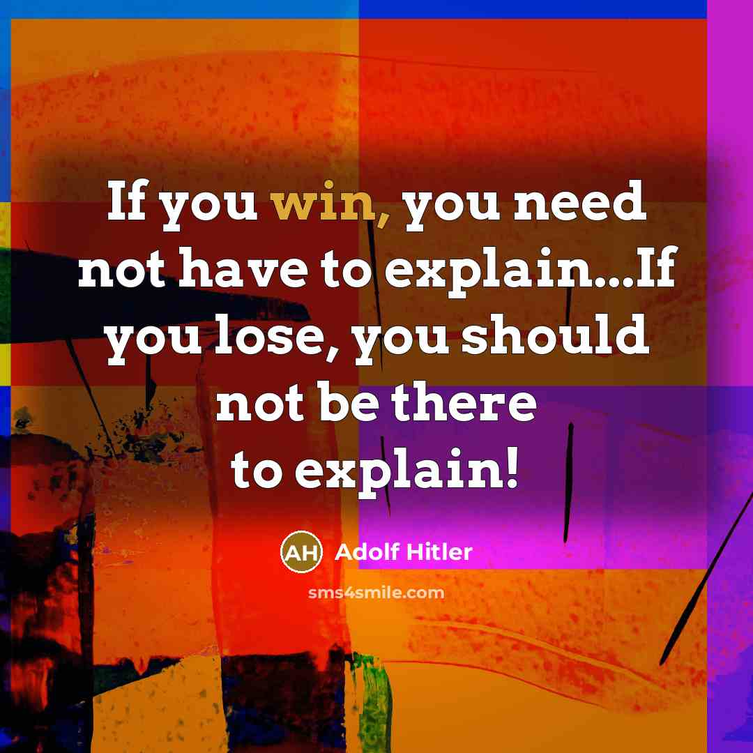 “If you win, you need not have to explain...If you lose, you should not be there to explain!” quote by Adolf Hitler