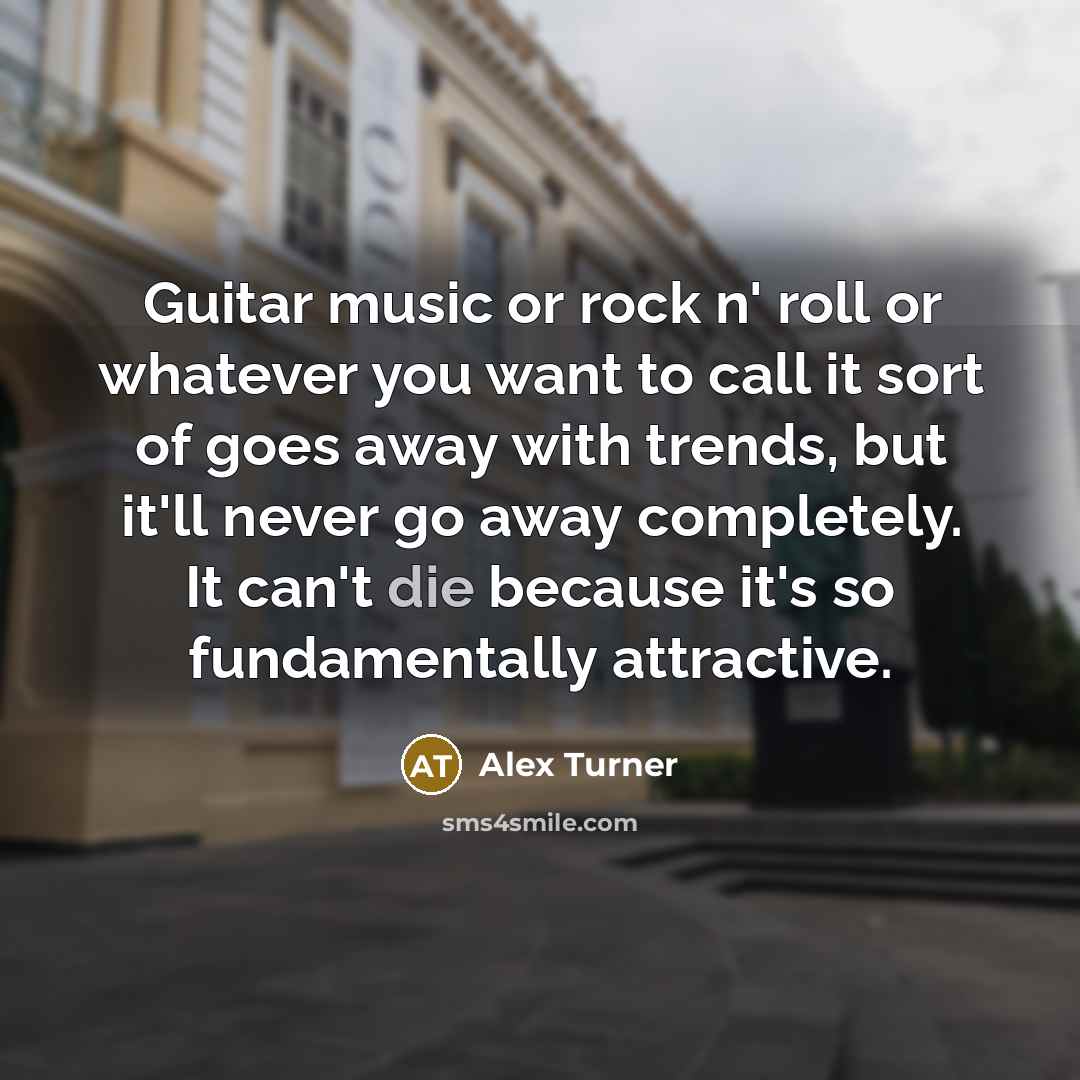 “Guitar music or rock n' roll or whatever you want…” quote by Alex Turner