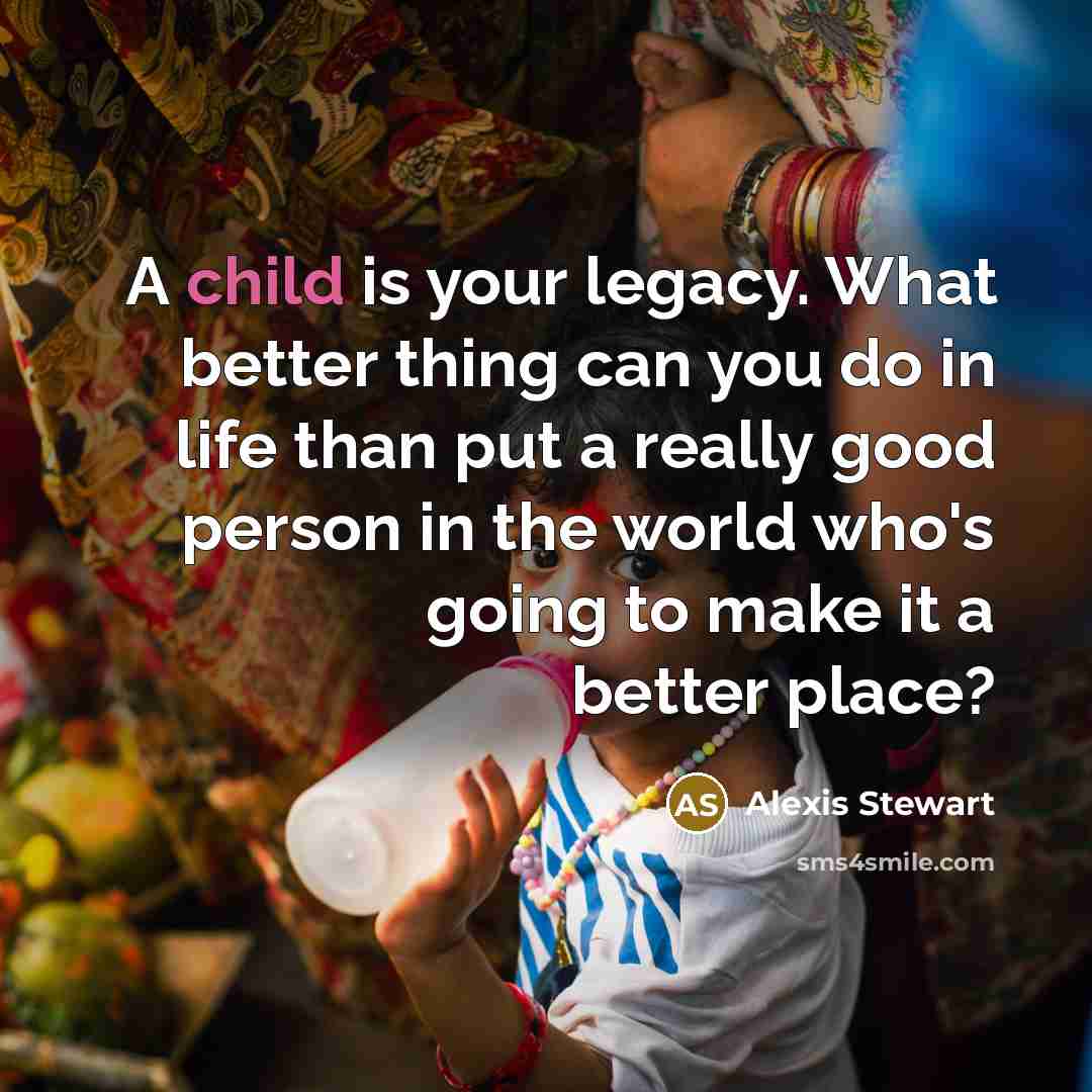 “A child is your legacy. What better thing can you…” quote by Alexis Stewart
