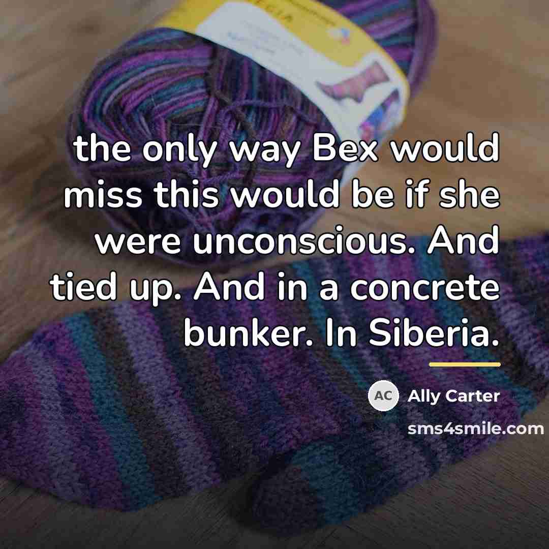 “the only way Bex would miss this would be if…” quote by Ally Carter