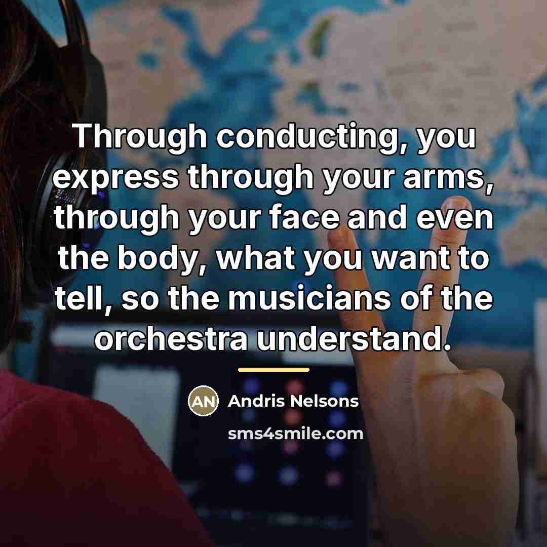 “Through conducting, you express through your arms, through your face…” quote by Andris Nelsons