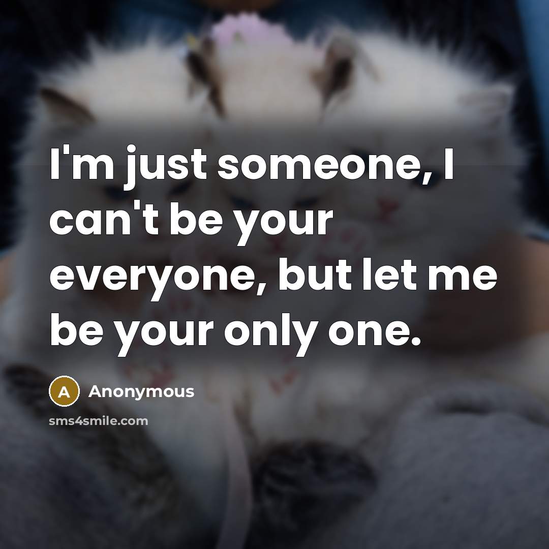 “I'm just someone, I can't be your everyone, but let…” quote by Anonymous