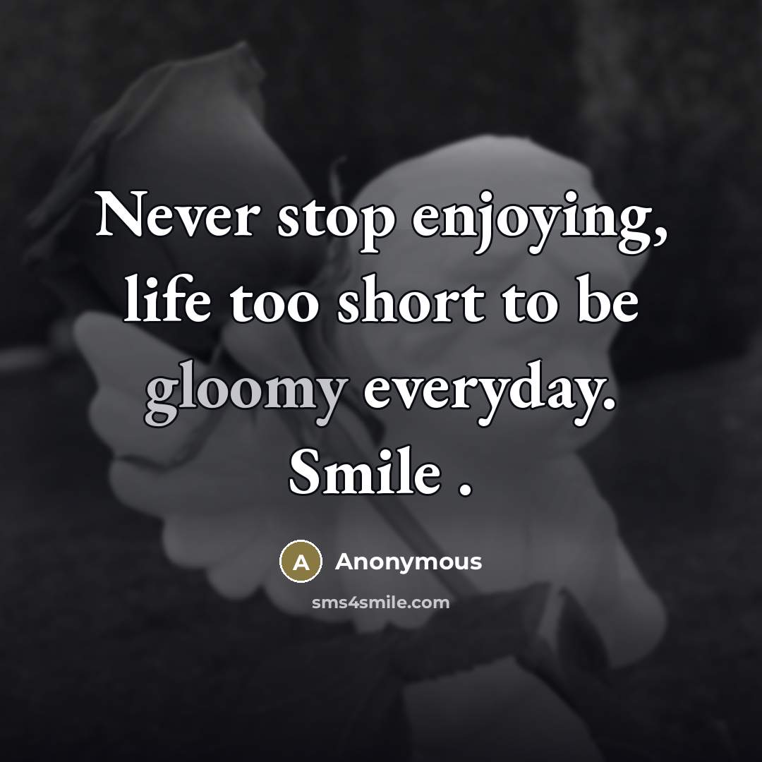 “Never stop enjoying, life too short to be gloomy everyday.…” quote by Anonymous