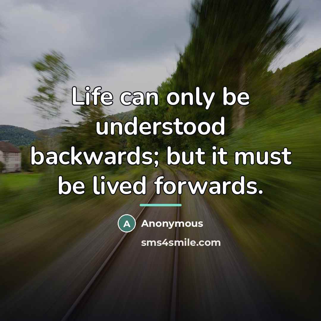 “Life can only be understood backwards; but it must be…” quote by Anonymous